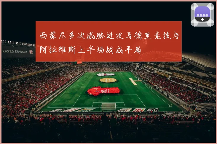 西蒙尼多次威胁进攻马德里竞技与阿拉维斯上半场战成平局