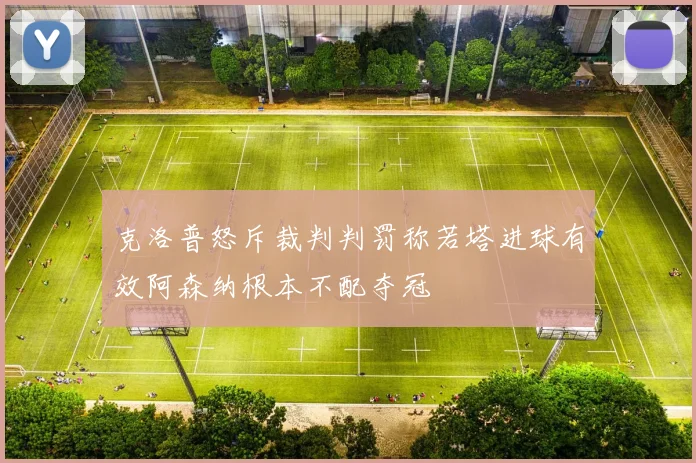 克洛普怒斥裁判判罚称若塔进球有效阿森纳根本不配夺冠