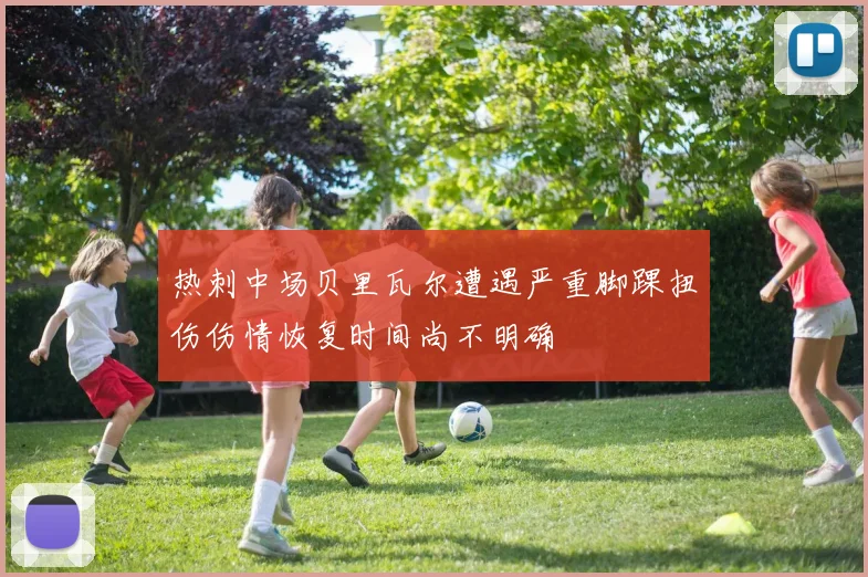 热刺中场贝里瓦尔遭遇严重脚踝扭伤伤情恢复时间尚不明确