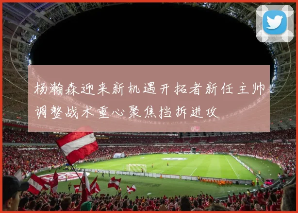杨瀚森迎来新机遇开拓者新任主帅调整战术重心聚焦挡拆进攻