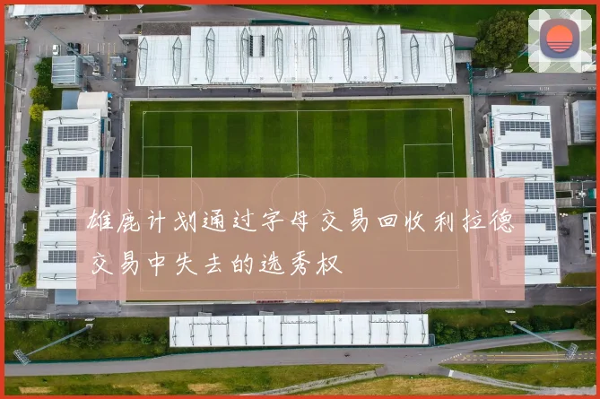 雄鹿计划通过字母交易回收利拉德交易中失去的选秀权
