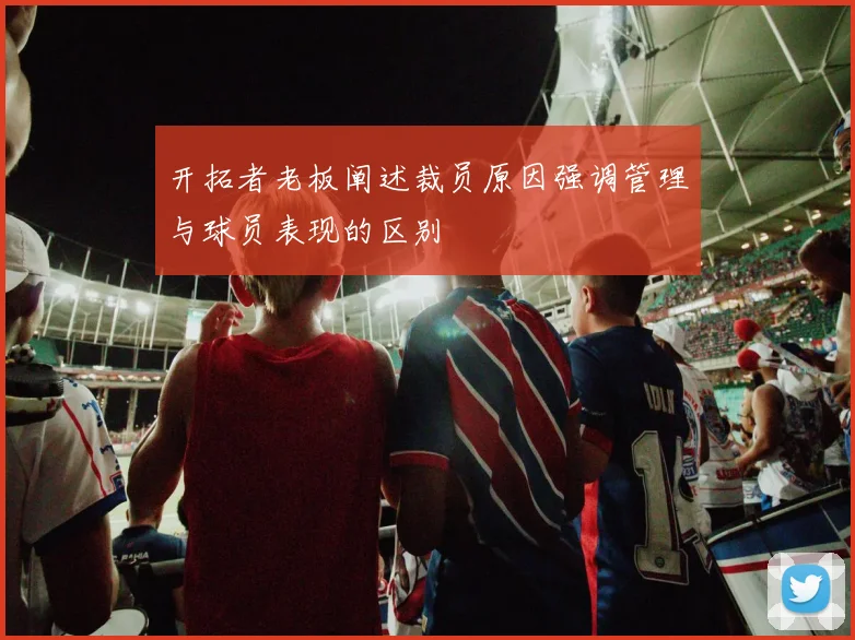 开拓者老板阐述裁员原因强调管理与球员表现的区别