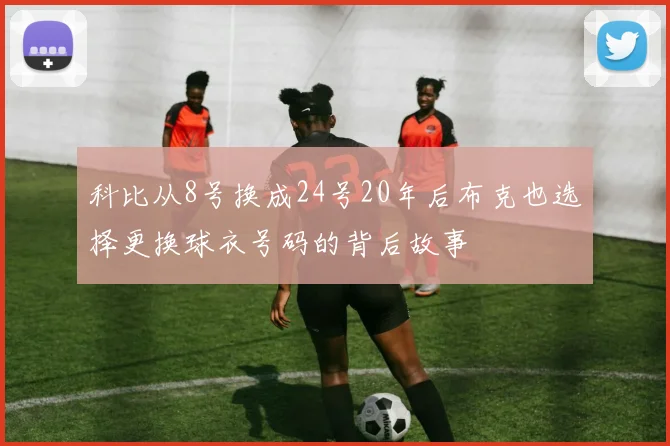 科比从8号换成24号20年后布克也选择更换球衣号码的背后故事