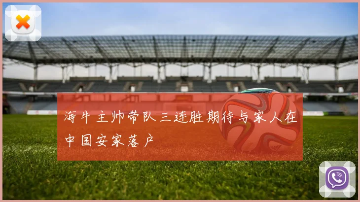 海牛主帅带队三连胜期待与家人在中国安家落户