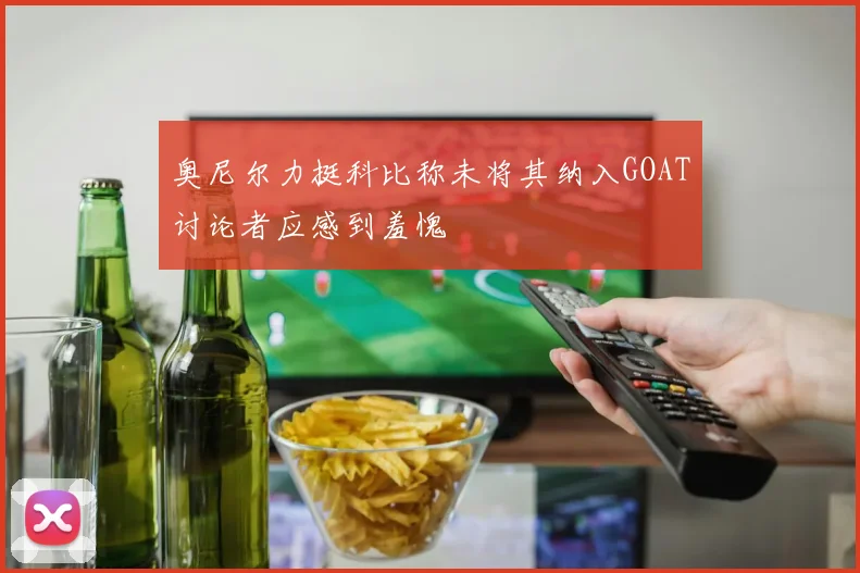 奥尼尔力挺科比称未将其纳入GOAT讨论者应感到羞愧