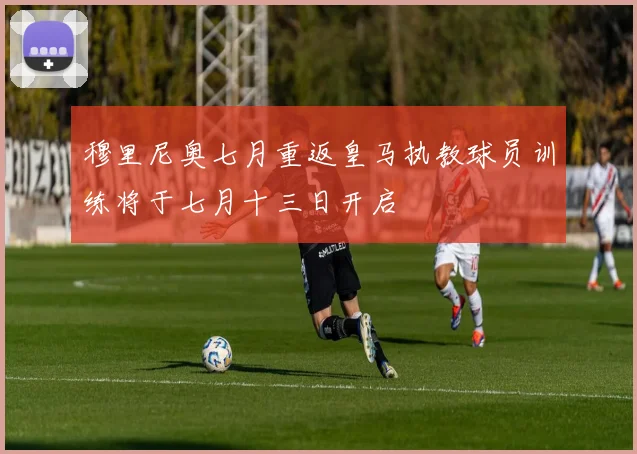 穆里尼奥七月重返皇马执教球员训练将于七月十三日开启