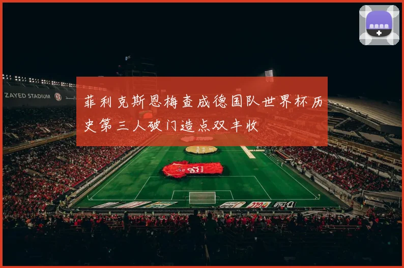 菲利克斯恩梅查成德国队世界杯历史第三人破门造点双丰收
