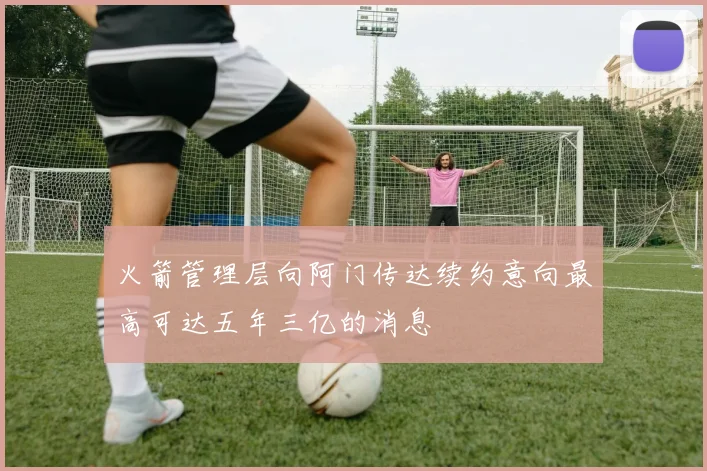 火箭管理层向阿门传达续约意向最高可达五年三亿的消息